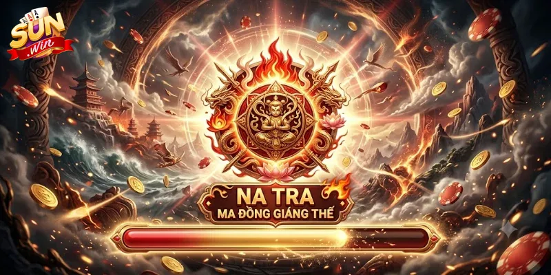 Na Tra Ma Đồng Giáng Thế Sunwin Trải Nghiệm Game Nổ Hũ Cực Cuốn Hút