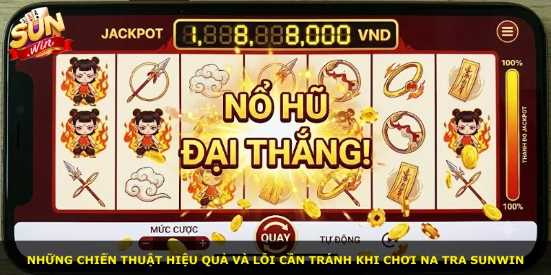 Những chiến thuật hiệu quả và lỗi cần tránh khi chơi Na Tra Sunwin
