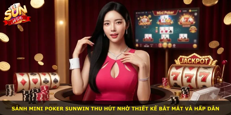 Sảnh Mini Poker Sunwin thu hút nhờ thiết kế bắt mắt và hấp dẫn